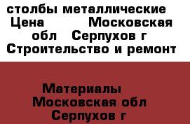 столбы металлические › Цена ­ 210 - Московская обл., Серпухов г. Строительство и ремонт » Материалы   . Московская обл.,Серпухов г.